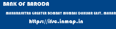 BANK OF BARODA  MAHARASHTRA GREATER BOMBAY MUMBAI DAHISAR EAST, MAHARASHTRA  ifsc code